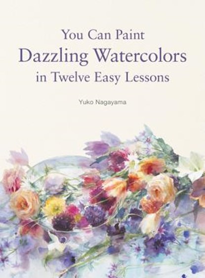 You Can Paint Dazzling Watercolors in Twelve Easy Lessons, Yuko Nagayama - Paperback - 9780062877765