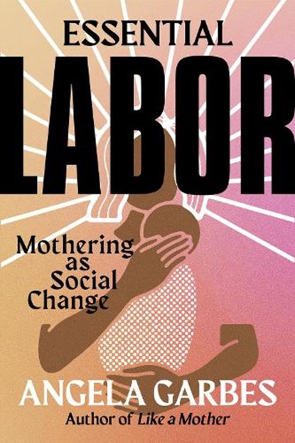 Essential Labor, Angela Garbes - Gebonden - 9780062937360