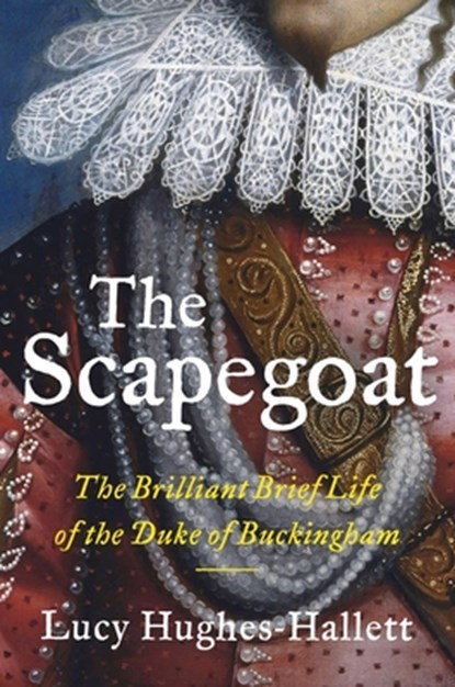 The Scapegoat: The Brilliant Brief Life of the Duke of Buckingham, Lucy Hughes-Hallett - Gebonden - 9780062940131