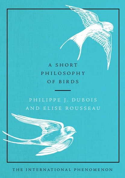A Short Philosophy of Birds, Philippe J. Dubois ; Elise Rousseau - Gebonden - 9780062945679