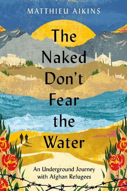 The Naked Don't Fear the Water, Matthieu Aikins - Gebonden - 9780063058583