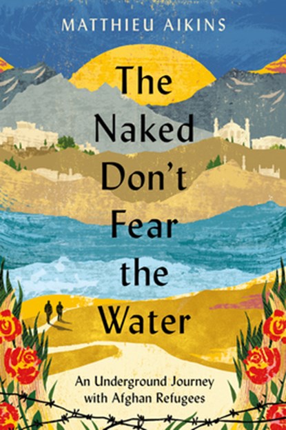 The Naked Don't Fear the Water, Matthieu Aikins - Paperback - 9780063058590