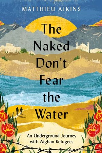 The Naked Don't Fear the Water, Matthieu Aikins - Ebook - 9780063058606
