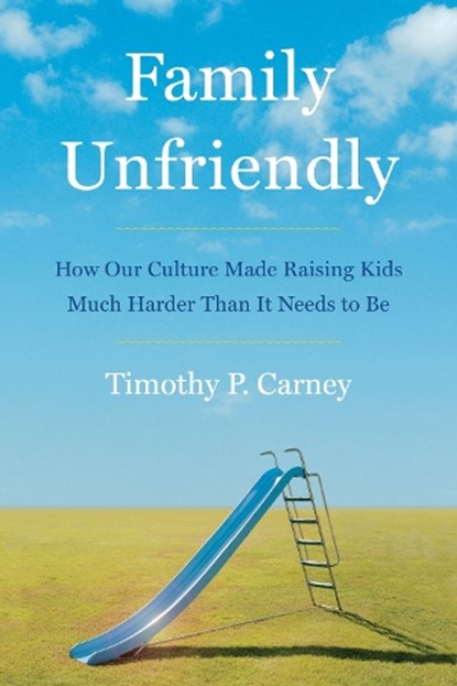 Family Unfriendly: How Our Culture Made Raising Kids Much Harder Than It Needs to Be, Timothy P. Carney - Gebonden - 9780063236462
