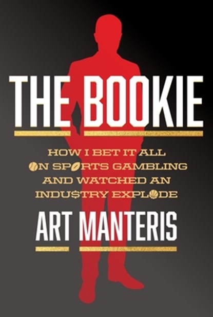 The Bookie: How I Bet It All on Sports Gambling and Watched an Industry Explode, Art Manteris - Gebonden - 9780063423657