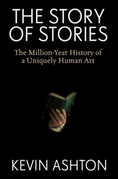 The Story of Stories: The Million-Year History of a Uniquely Human Art, Kevin Ashton - Gebonden - 9780063438699