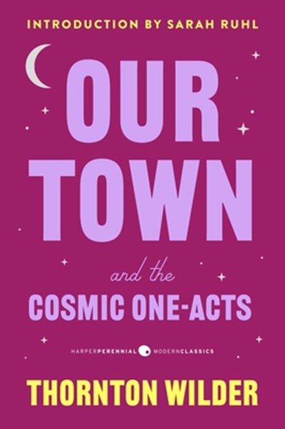 Our Town and the Cosmic One-Acts: The Long Christmas Dinner, the Happy Journey to Trenton and Camden, and Pullman Car Hiawatha, Thornton Wilder - Paperback - 9780063465626
