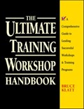The Ultimate Training Workshop Handbook: A Comprehensive Guide to Leading Successful Workshops and Training Programs | Bruce Klatt | 