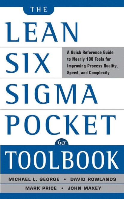 The Lean Six Sigma Pocket Toolbook: A Quick Reference Guide to Nearly 100 Tools for Improving Quality and Speed, Michael George ; John Maxey ; David Rowlands ; Mark Price - Paperback - 9780071441193