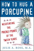 How to Hug a Porcupine: Negotiating the Prickly Points of the Tween Years | Julie Ross | 