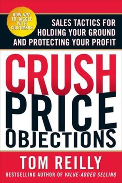 Crush Price Objections: Sales Tactics for Holding Your Ground and Protecting Your Profit, Tom Reilly - Paperback - 9780071664660