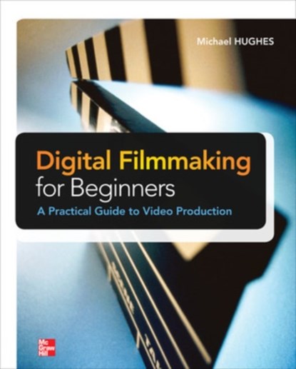 Digital Filmmaking for Beginners A Practical Guide to Video Production, Michael Hughes - Paperback - 9780071791366