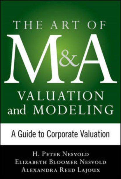 Art of M&A Valuation and Modeling: A Guide to Corporate Valuation, H. Peter Nesvold ; Elizabeth Bloomer Nesvold ; Alexandra Reed Lajoux - Gebonden - 9780071805377