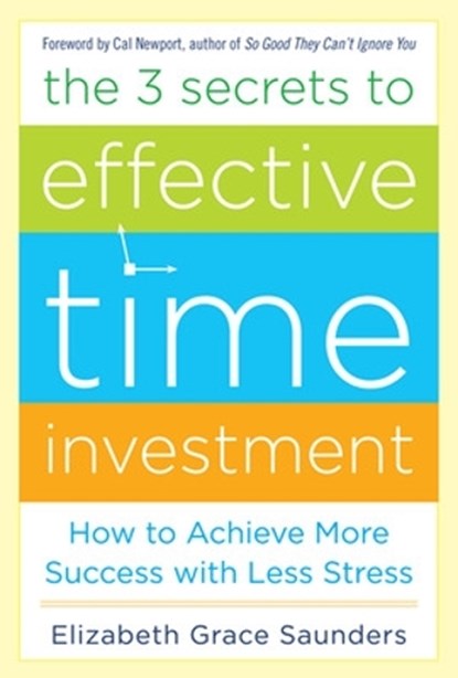 The 3 Secrets to Effective Time Investment: Achieve More Success with Less Stress, Elizabeth Grace Saunders - Gebonden - 9780071808811