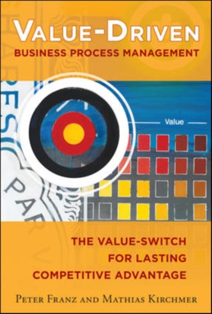 Value-Driven Business Process Management: The Value-Switch for Lasting Competitive Advantage, Peter Franz ; Mathias Kirchmer - Paperback - 9780071825924
