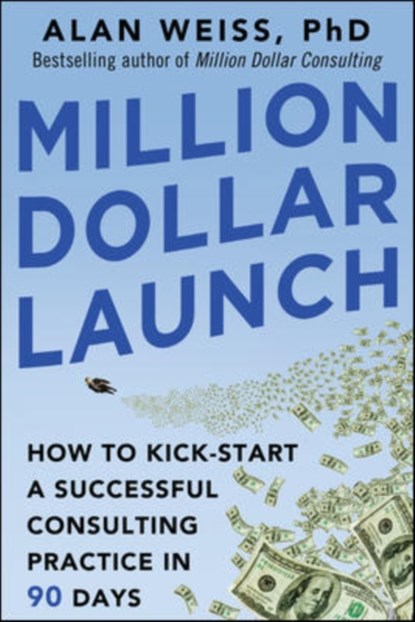Million Dollar Launch: How to Kick-start a Successful Consulting Practice in 90 Days, Alan Weiss - Paperback - 9780071826341