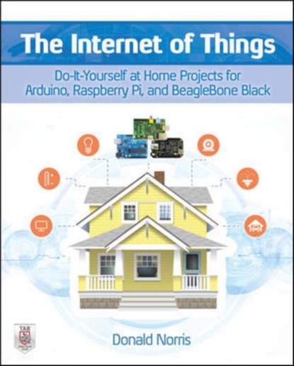 The Internet of Things: Do-It-Yourself at Home Projects for Arduino, Raspberry Pi and BeagleBone Black, Donald Norris - Paperback - 9780071835206