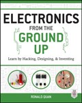 Electronics from the Ground Up: Learn by Hacking, Designing, and Inventing | Ronald Quan | 