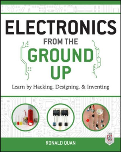 Electronics from the Ground Up: Learn by Hacking, Designing, and Inventing, Ronald Quan - Paperback - 9780071837286