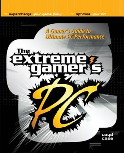 The Extreme Gamer's PC: A Gamer's Guide To Ultimate PC Performance, Loyd Case - Paperback - 9780072226379