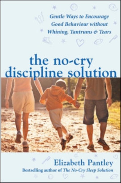The No-Cry Discipline Solution. Gentle Ways to Encourage Good Behaviour without Whining, Tantrums and Tears (UK Ed), Elizabeth Pantley - Paperback - 9780077117290