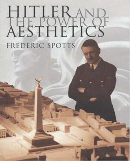 Hitler and the Power of Aesthetics, SPOTTS, Frederic - Gebonden met stofomslag - 9780091793944