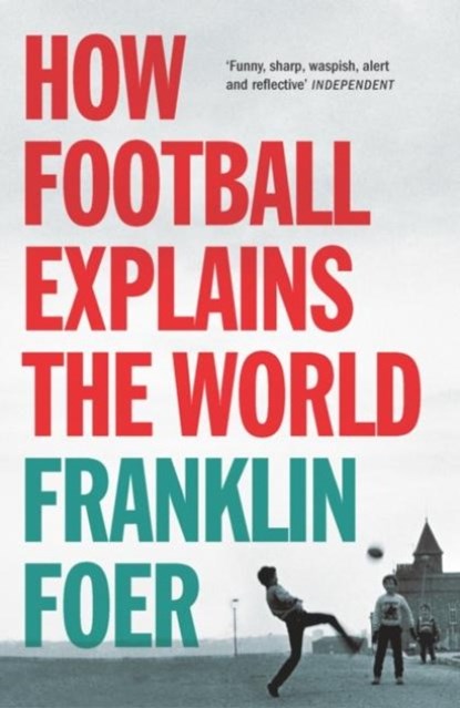 How Football Explains The World, Franklin Foer - Paperback - 9780099492269