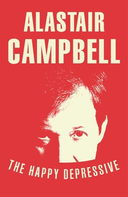 The Happy Depressive: In Pursuit of Personal and Political Happiness, Alastair Campbell - Paperback - 9780099579823