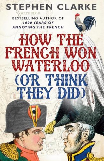 How the French Won Waterloo - or Think They Did, Stephen Clarke - Paperback - 9780099594987