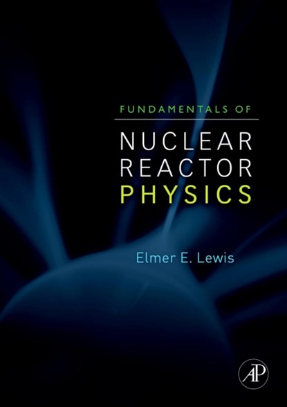 Fundamentals of Nuclear Reactor Physics, ELMER E. (NORTHWESTERN UNIVERSITY, <br>Department Of Mechanical Engineering, Robert R. McCormick School of Eng. & Applied Science,<br>Evanston, IL, USA) Lewis - Gebonden - 9780123706317