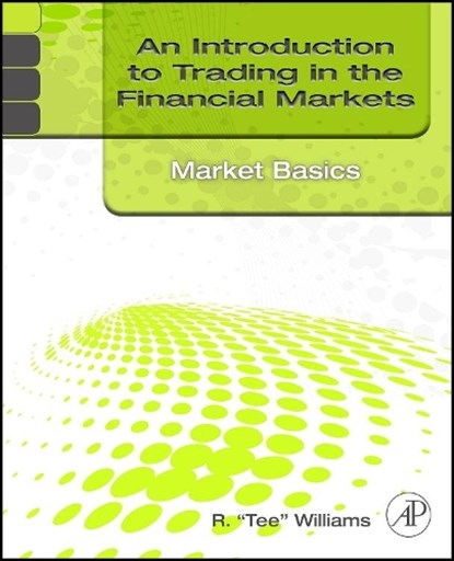 An Introduction to Trading in the Financial Markets: Market Basics, R. Tee (Consultant and Principal of Tee Williams Associates) Williams - Paperback - 9780123748386