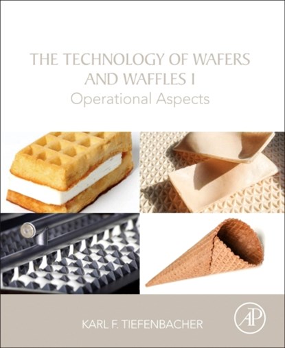 The Technology of Wafers and Waffles I, KARL F. (HEAD OF THE FRANZ HAAS BAKERY TECHNOLOGY CENTRE; RETIRED,  FHW Franz Haas Waffelmaschinen GMBH, Leobendorf, Austria) Tiefenbacher - Paperback - 9780128094389
