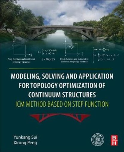 Modeling, Solving and Application for Topology Optimization of Continuum Structures: ICM Method Based on Step Function, YUNKANG (PROFESSOR,  College of Mechanical Engineering and Applied Electronics Technology, Beijing University of Technology, Beijing, China) Sui ; Xirong (Associate Professor, College of Civil Engineering, Hunan City University, Yiyang, China) Peng - Paperback - 9780128126554