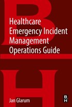 Healthcare Emergency Incident Management Operations Guide | Glarum, Jan (emergency Response Consultant, Alcoa, Tn, Usa) | 