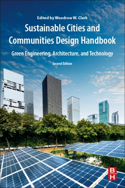 Sustainable Cities and Communities Design Handbook, WOODROW W. (RESEARCH PROFESSOR IN ECONOMICS,  Pepperdine Graziadio Business School (PGSB), Pepperdine University, California, USA) Clark II - Paperback - 9780128139646