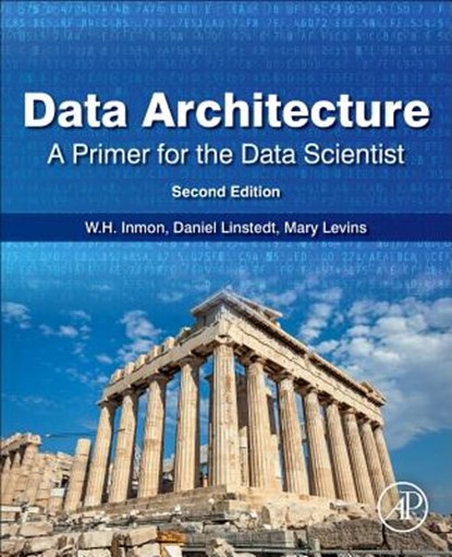 Data Architecture: A Primer for the Data Scientist, W.H. (INMON DATA SYSTEMS,  Castle Rock, CO, USA) Inmon ; Daniel (Founder and Principal of Empowered Holdings, LLC, St. Albans, VT, USA) Linstedt ; Mary (Sierra Creek Consulting LLC, Dacula, GA, USA) Levins - Paperback - 9780128169162