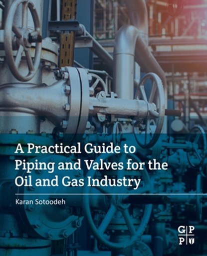 A Practical Guide to Piping and Valves for the Oil and Gas Industry, KARAN (SENIOR LEAD ENGINEER,  Valves and Actuators, Valve Engineering Group, Manifold department, Baker Hughes, Oslo, Norway) Sotoodeh - Paperback - 9780128237960
