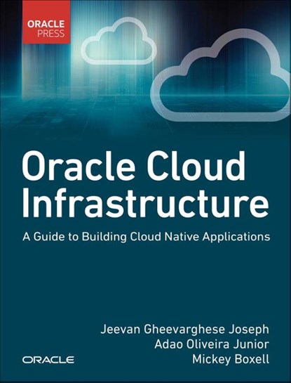 Oracle Cloud Infrastructure - A Guide to Building Cloud Native Applications, Jeevan Joseph ; Adao Junior ; Mickey Boxell - Paperback - 9780137902538