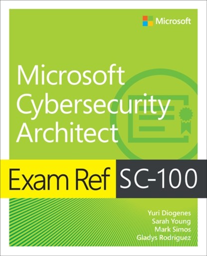 Exam Ref SC-100 Microsoft Cybersecurity Architect, Yuri Diogenes ; Sarah Young ; Mark Simos ; Gladys Rodriguez - Paperback - 9780137997305