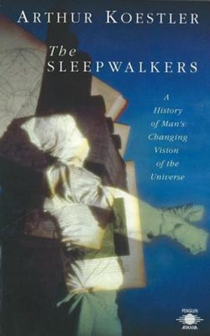 The Sleepwalkers: A History of Man's Changing Vision of the Universe, Arthur Koestler - Paperback - 9780140192469