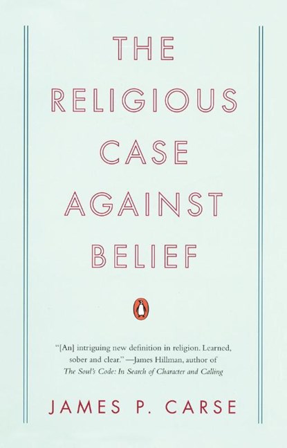 The Religious Case Against Belief, James P. Carse - Paperback - 9780143115441