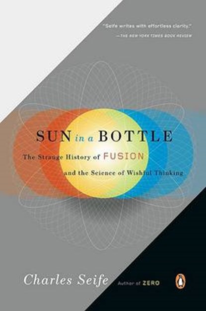 Sun in a Bottle: The Strange History of Fusion and the Science of Wishful Thinking, Charles Seife - Paperback - 9780143116349