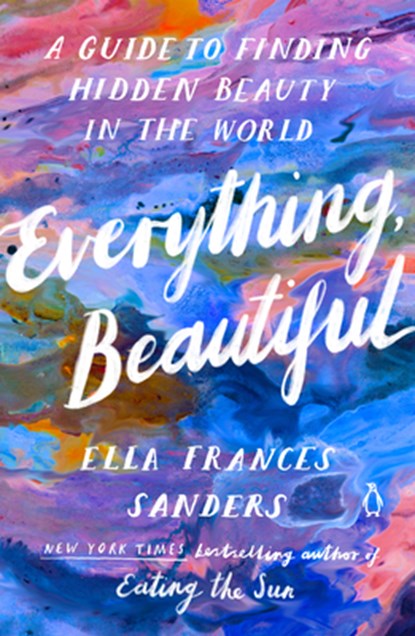 Everything, Beautiful: A Guide to Finding Hidden Beauty in the World, Ella Frances Sanders - Paperback - 9780143137061
