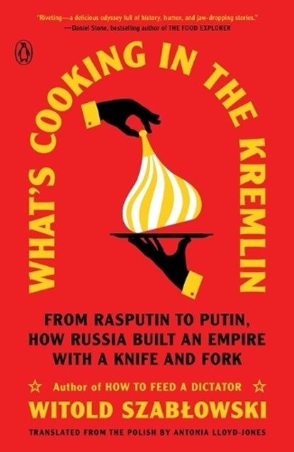 What's Cooking in the Kremlin: From Rasputin to Putin, How Russia Built an Empire with a Knife and Fork, Witold Szablowski - Paperback - 9780143137184