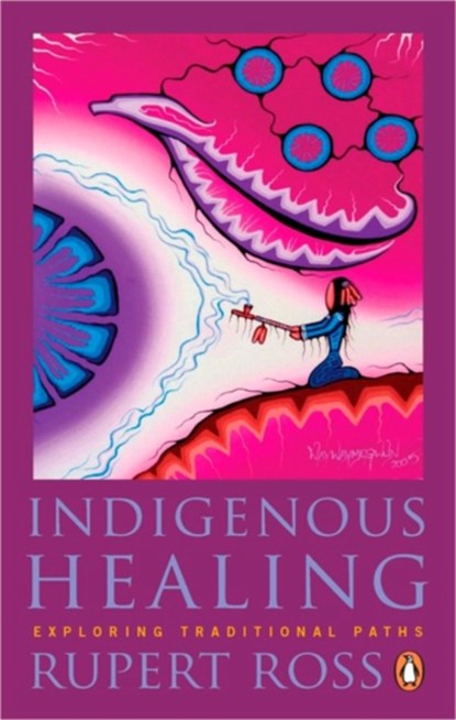 Indigenous Healing: Exploring Traditional Paths, Rupert Ross - Paperback - 9780143191100