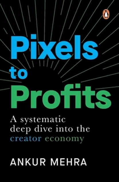 Pixels to Profits: A Systematic Deep Dive Into the Creator Economy, Ankur Mehra - Paperback - 9780143472964