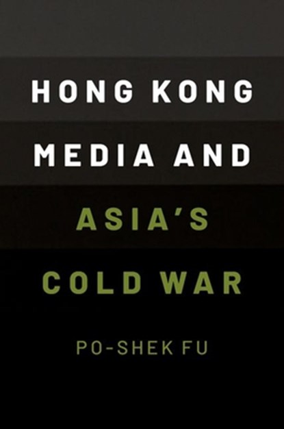 Hong Kong Media and Asia's Cold War, PO-SHEK (PROFESSOR OF HISTORY,  Professor of History, University of Illinois at Urbana-Champaign) Fu - Paperback - 9780190073770