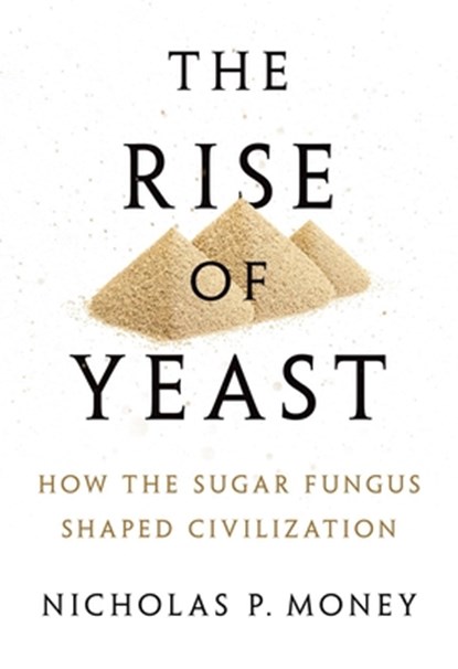 Rise of Yeast: How the Sugar Fungus Shaped Civilization, Nicholas P. Money - Gebonden - 9780190270711