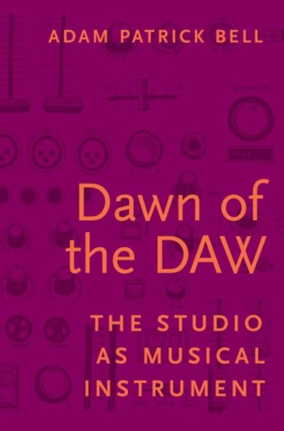 Dawn of the DAW, ADAM G. (ASSISTANT PROFESSOR OF MUSIC EDUCATION,  Assistant Professor of Music Education, University of Calgary) Bell - Paperback - 9780190296612