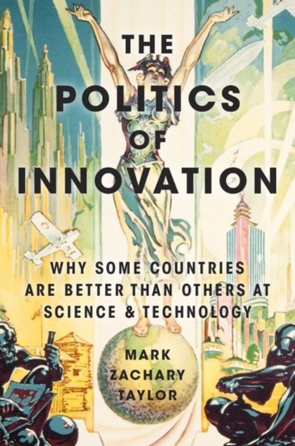 The Politics of Innovation, MARK ZACHARY (ASSOCIATE PROFESSOR OF POLITICAL SCIENCE,  Associate Professor of Political Science, Georgia Institute of Technology) Taylor - Paperback - 9780190464134
